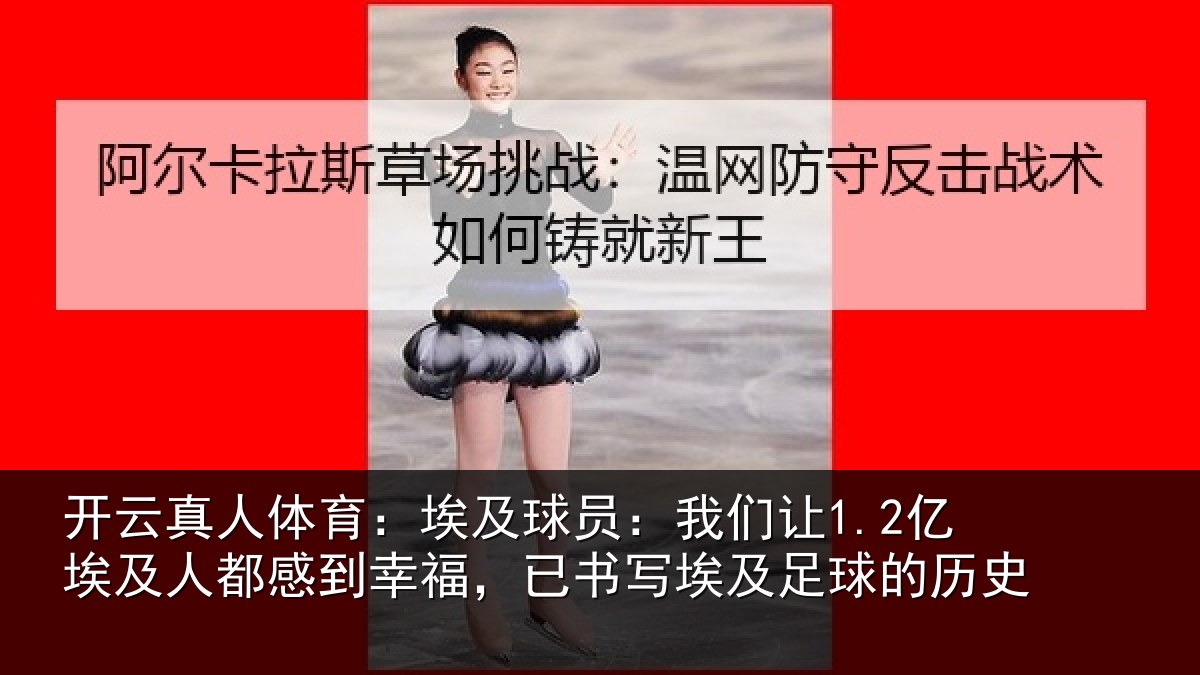 开云真人体育：埃及球员：我们让1.2亿埃及人都感到幸福，已书写埃及足球的历史