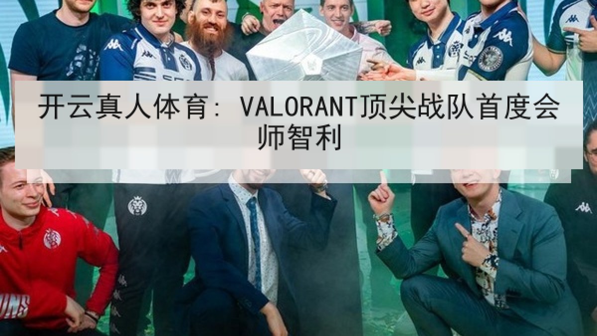 开云真人体育: VALORANT顶尖战队首度会师智利 开云真人体育: VALORANT顶尖战队首度会师智利