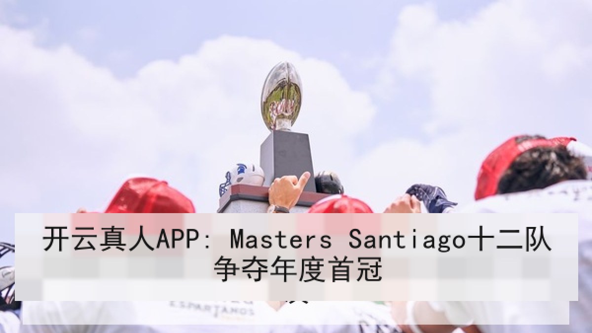开云真人APP: Masters Santiago十二队争夺年度首冠