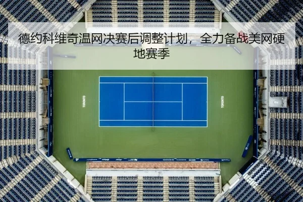 德约科维奇温网决赛后调整计划，全力备战美网硬地赛季