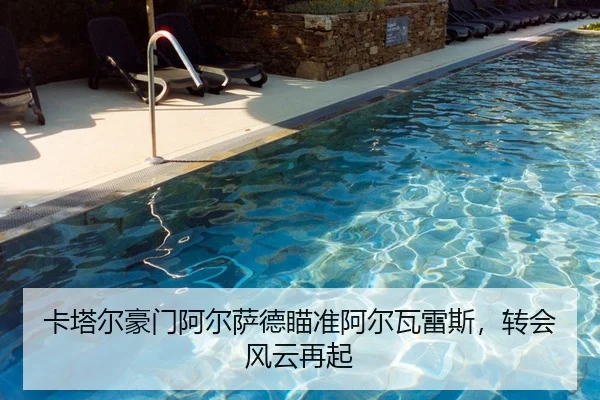 卡塔尔豪门阿尔萨德瞄准阿尔瓦雷斯，转会风云再起