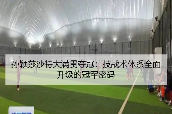孙颖莎沙特大满贯夺冠：技战术体系全面升级的冠军密码