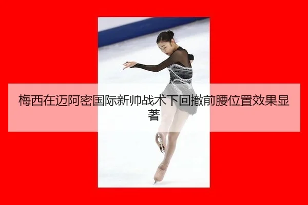 梅西在迈阿密国际新帅战术下回撤前腰位置效果显著