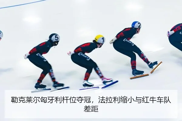 勒克莱尔匈牙利杆位夺冠，法拉利缩小与红牛车队差距