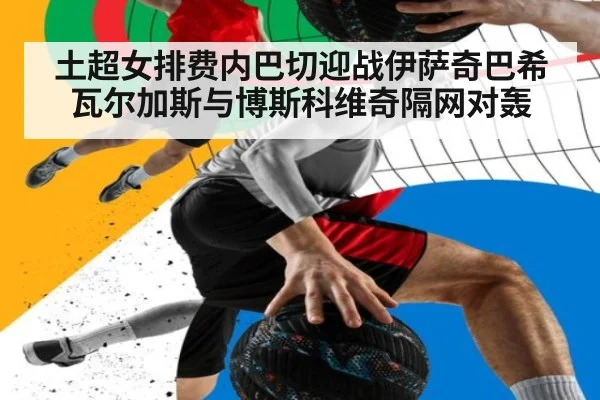 土超女排费内巴切迎战伊萨奇巴希 瓦尔加斯与博斯科维奇隔网对轰
