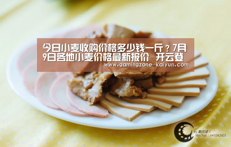 今日小麦收购价格多少钱一斤？7月9日各地小麦价格最新报价-开云登录